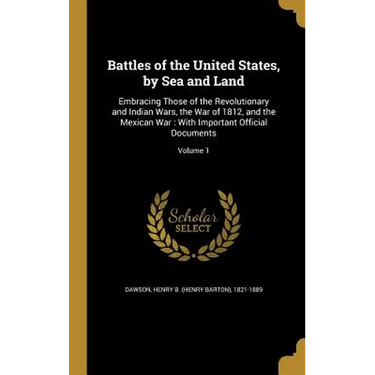 Battles of the United States, by Sea and Land: Embracing Those of the Revolutionary and Indian Wars, the War of 1812, and the Mexican War: With Import