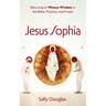 Jesus Sophia: Returning to Woman Wisdom in the Bible, Practice, and Prayer