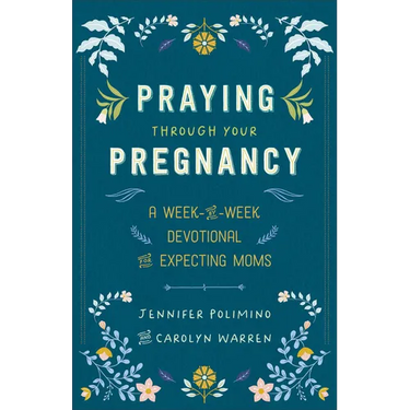 Praying Through Your Pregnancy: A Week-By-Week Devotional for Expecting Moms