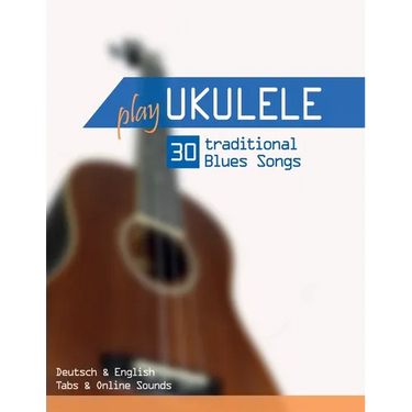 Play Ukulele - 30 traditional Blues Songs: Deutsch & English - Tabs & Online Sounds