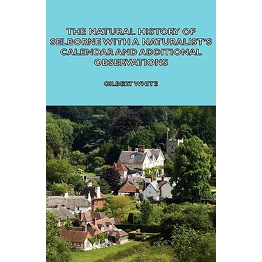 The Natural History of Selborne with a Naturalist's Calendar and Additional Observations