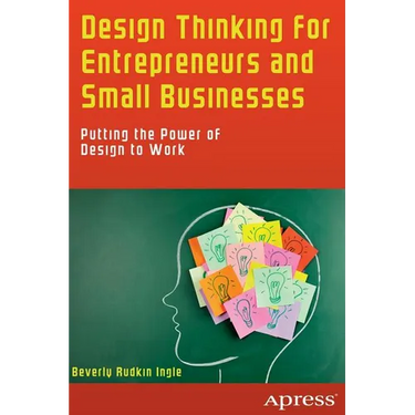 Design Thinking for Entrepreneurs and Small Businesses: Putting the Power of Design to Work