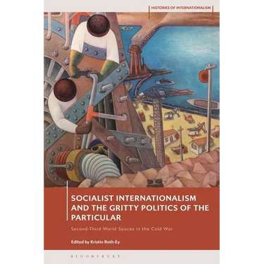 Socialist Internationalism and the Gritty Politics of the Particular: Second-Third World Spaces in the Cold War