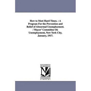 How to Meet Hard Times.: A Program for the Prevention and Relief of Abnormal Unemployment. / Mayor' Committee on Unemployment, New York City, J