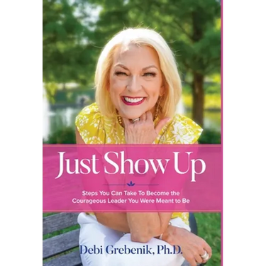 Just Show Up: Steps You Can Take To Become the Courageous Leader You Were Meant to Be