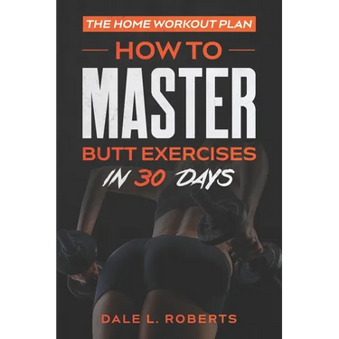 The Home Workout Plan: How to Master Butt Exercises in 30 Days