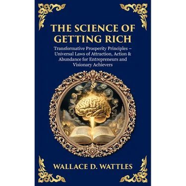 The Science of Getting Rich: Transformative Prosperity Principles - Universal Laws of Attraction, Action & Abundance for Entrepreneurs and Visionary A