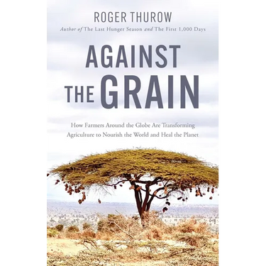 Against the Grain: How Farmers Around the Globe Are Transforming Agriculture to Nourish the World and Heal the Planet