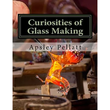 Curiosities of Glass Making: Processes and Productions of Ancient and Modern Ornamental Glass Manufacture