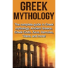 Greek Mythology: The complete guide to Greek Mythology, Ancient Greece, Greek Gods, Zeus, Hercules, Titans, and more!