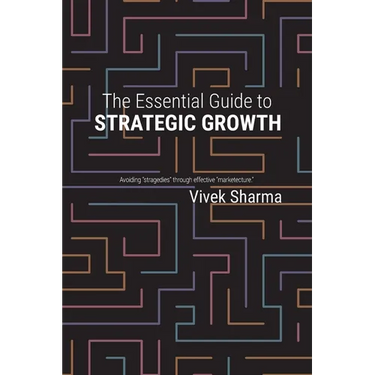 The Essential Guide to Strategic Growth: Avoiding "stragedies" through effective "marketecture"