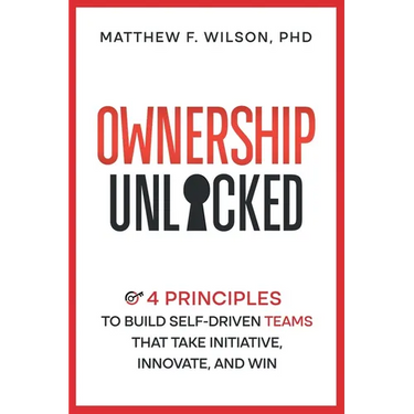 Ownership Unlocked: 4 Principles to Build Self-Driven Teams That Take Initiative, Innovate, and Win