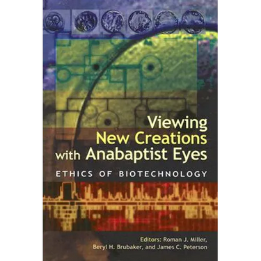 Viewing New Creations with Anabaptist Eyes: Ethics of Biotechnology