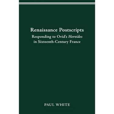 Renaissance Postscripts: Responding to Ovid's Heroides in Sixteenth-Century France