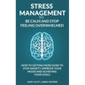 Stress Management to be calm and stop feeling overwhelmed: How to getting more done to stop anxiety, improve your mood and achieving your goals