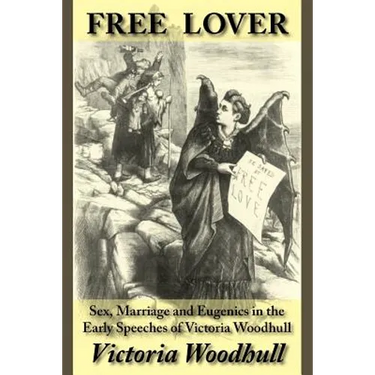 Free Lover: Sex, Marriage and Eugenics in the Early Speeches of Victoria Woodhull