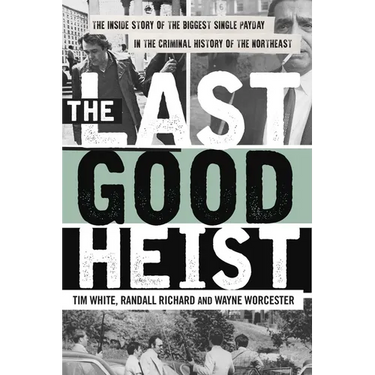 The Last Good Heist: The Inside Story of the Biggest Single Payday in the Criminal History of the Northeast