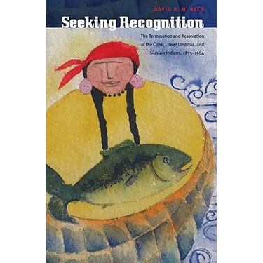 Seeking Recognition: The Termination and Restoration of the Coos, Lower Umpqua, and Siuslaw Indians, 1855-1984