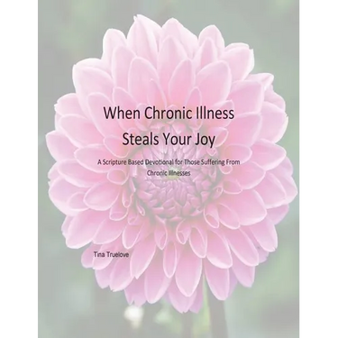 When Chronic Illness Steals Your Joy: A Scripture Based Devotional for Those Suffering From Chronic Illnesses