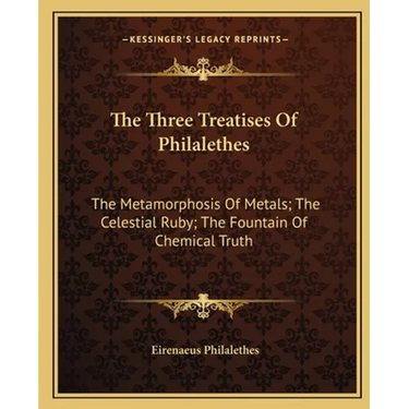 The Three Treatises Of Philalethes: The Metamorphosis Of Metals; The Celestial Ruby; The Fountain Of Chemical Truth