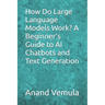 How Do Large Language Models Work? A Beginner's Guide to AI Chatbots and Text Generation