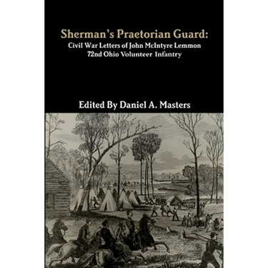 Sherman's Praetorian Guard: Civil War Letters of John McIntyre Lemmon, 72nd Ohio Volunteer Infantry