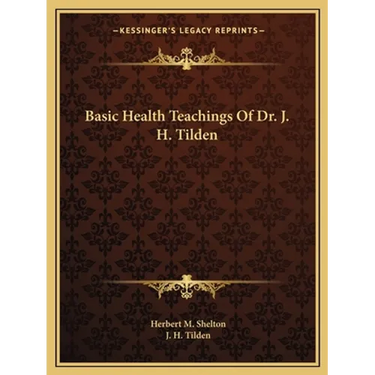 Basic Health Teachings Of Dr. J. H. Tilden