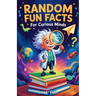 Random Fun Facts for Curious Minds: 1234 Super Interesting and Mind-Blowing Facts for Smart Kids About History, Science, Space, and Everything in Betw