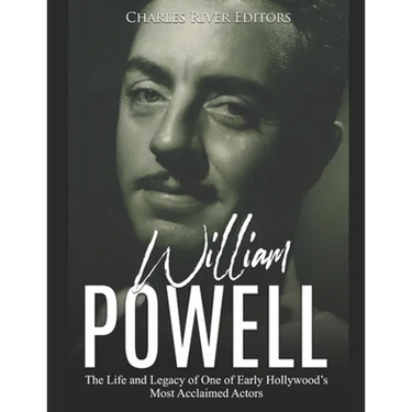 William Powell: The Life and Legacy of One of Early Hollywood's Most Acclaimed Actors