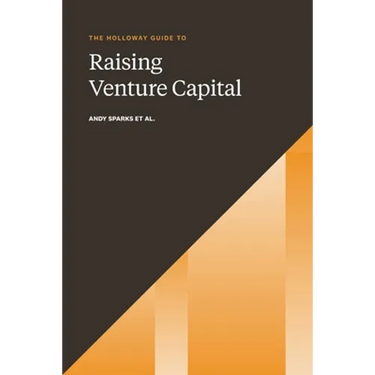 The Holloway Guide to Raising Venture Capital: The Comprehensive Fundraising Handbook for Startup Founders