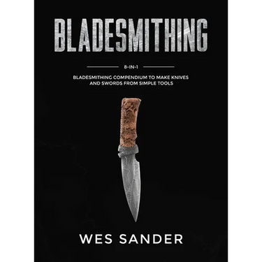 Bladesmithing: 8-in-1 Bladesmithing Compendium to Make Knives and Swords From Simple Tools