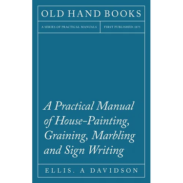 A Practical Manual of House-Painting, Graining, Marbling and Sign Writing
