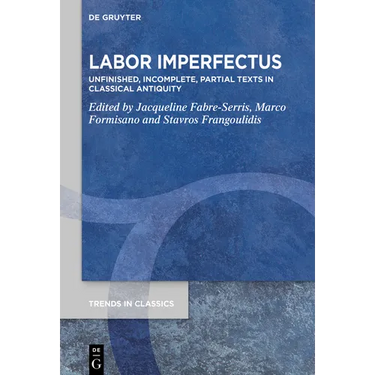 Labor Imperfectus: Unfinished, Incomplete, Partial Texts in Classical Antiquity