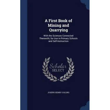 A First Book of Mining and Quarrying: With the Sciences Connected Therewith; for Use in Primary Schools and Self-Instruction