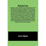 America: Being the Latest, and Most Accurate Description of the Nevv VVorld Containing the Original of the Inhabitants, and the Remarkable Voyages Thi