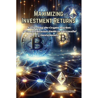 Maximizing Investment Returns: Navigating the crypto market: a comprehensive guide to successful investments