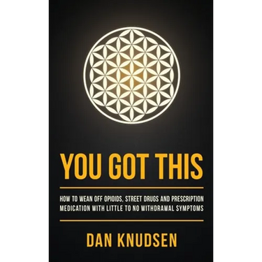 You Got This: How to Wean Off Opioids, Street Drugs and Prescription Medication With Little to No Withdrawal Symptoms