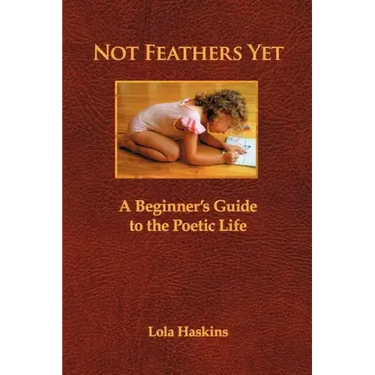 Not Feathers Yet: A Beginner's Guide to the Poetic Life