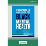 The Unapologetic Workbook for Black Mental Health: A Step-by-Step Guide to Build Psychological Fortitude and Reclaim Wellness (16pt Large Print Editio