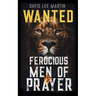 Wanted: Ferocious Men of Prayer