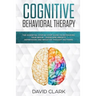 Cognitive Behavioral Therapy: The Essential Step by Step Guide to Retraining Your Brain - Overcome Anxiety, Depression and Negative Thought Patterns