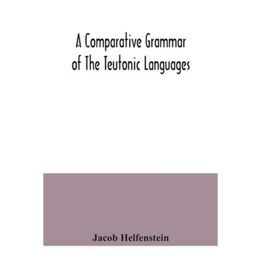A comparative grammar of the Teutonic languages. Being at the same time a historical grammar of the English language. And comprising Gothic, Anglo-Sax