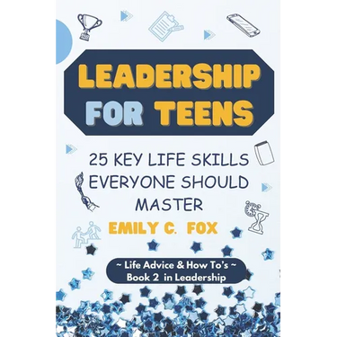 Leadership for Teens: 25 Key Life Skills Everyone Should Master