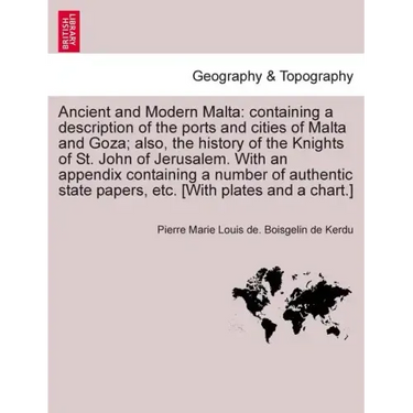 Ancient and Modern Malta: containing a description of the ports and cities of Malta and Goza; also, the history of the Knights of St. John of Je