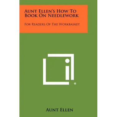Aunt Ellen's How To Book On Needlework: For Readers Of The Workbasket