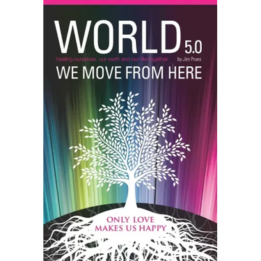 World 5.0 - We Move From Here: Healing Ourselves, Our Earth and Our Lives Together