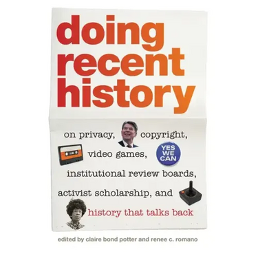 Doing Recent History: On Privacy, Copyright, Video Games, Institutional Review Boards, Activist Scholarship, and History That Talks Back