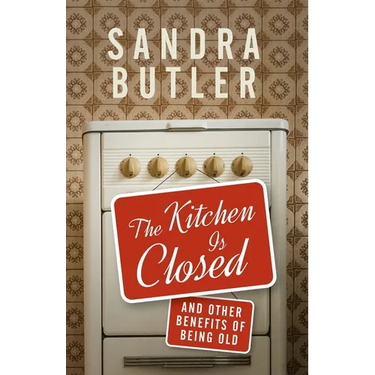 The Kitchen Is Closed: And Other Benefits of Being Old