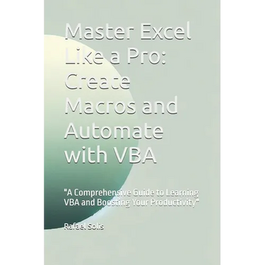 Master Excel Like a Pro: Create Macros and Automate with VBA: "A Comprehensive Guide to Learning VBA and Boosting Your Productivity"