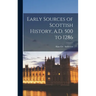 Early Sources of Scottish History, A.D. 500 to 1286